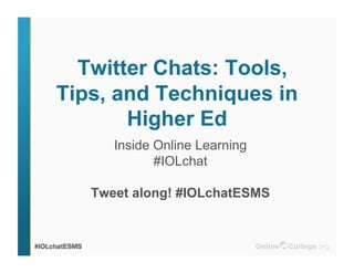 Twitter Chats: Tools,
Tips, and Techniques in
Higher Ed
Inside Online Learning
#IOLchat
Tweet along! #IOLchatESMS
 