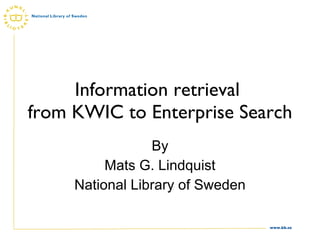 Information retrieval  from KWIC to Enterprise Search By Mats G. Lindquist National Library of Sweden 