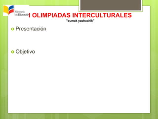 I OLIMPIADAS INTERCULTURALES
"sumak yachachik"
 Presentación
 Objetivo
 