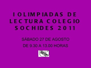 I OLIMPIADAS DE LECTURA COLEGIO SOCHIDES 2011 SÁBADO 27 DE AGOSTO DE 9.30 A 13.00 HORAS 