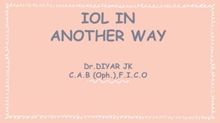 IOL IN
ANOTHER WAY
Dr.DIYAR JK
C.A.B (Oph.),F.I.C.O
 