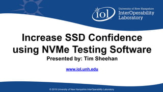 Increase SSD Confidence
using NVMe Testing Software
Presented by: Tim Sheehan
www.iol.unh.edu
© 2019 University of New Hampshire InterOperability Laboratory
 
