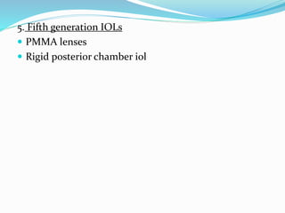 5. Fifth generation IOLs
 PMMA lenses
 Rigid posterior chamber iol
 