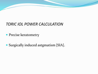 TORIC IOL POWER CALCULATION
 Precise keratometry
 Surgically induced astgmatism [SIA].
 