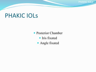 PHAKIC IOLs
 Posterior Chamber
 Iris fixated
 Angle fixated
PHAKIC IOLs
 