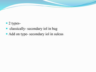  2 types-
 classically- secondary iol in bag
 Add on type- secondary iol in sulcus
 