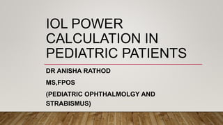 IOL POWER
CALCULATION IN
PEDIATRIC PATIENTS
DR ANISHA RATHOD
MS,FPOS
(PEDIATRIC OPHTHALMOLGY AND
STRABISMUS)
 