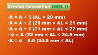 Second Generation SRK II
•A = A + 3 (AL < 20 mm)
•A = A + 2 (20 mm < AL < 21 mm)
•A = A + 1 (21 mm < AL < 22 mm)
• A = A (22 mm < AL < 24.5 mm)
•A = A – 0.5 (24.5 mm < AL)
 