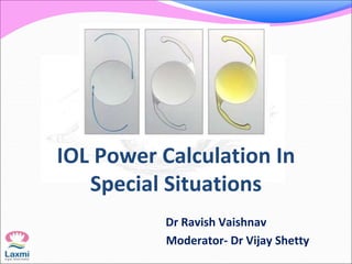 IOL Power Calculation In
Special Situations
Dr Ravish Vaishnav
Moderator- Dr Vijay Shetty
 