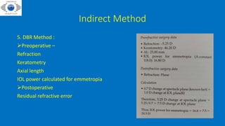 Indirect Method
5. DBR Method :
Preoperative –
Refraction
Keratometry
Axial length
IOL power calculated for emmetropia
Postoperative
Residual refractive error
 