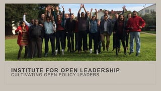 INSTITUTE FOR OPEN LEADERSHIP
CULTIVATING OPEN POLICY LEADERS
 