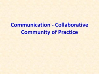 Communication - Collaborative
Community of Practice
 