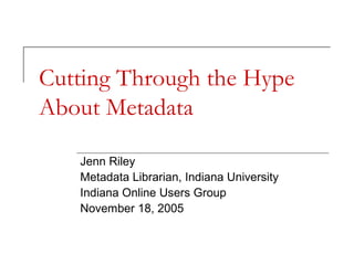 Cutting Through the Hype
About Metadata
Jenn Riley
Metadata Librarian, Indiana University
Indiana Online Users Group
November 18, 2005

 