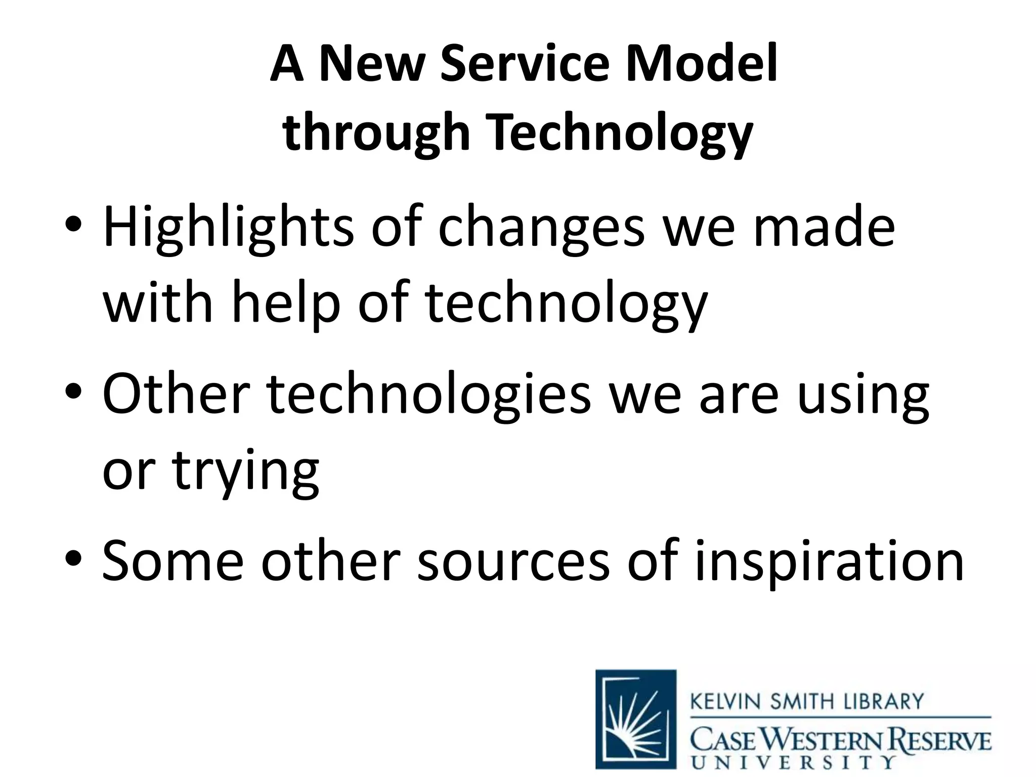 A New Service Model
through Technology
• Highlights of changes we made
with help of technology
• Other technologies we are using
or trying
• Some other sources of inspiration
 