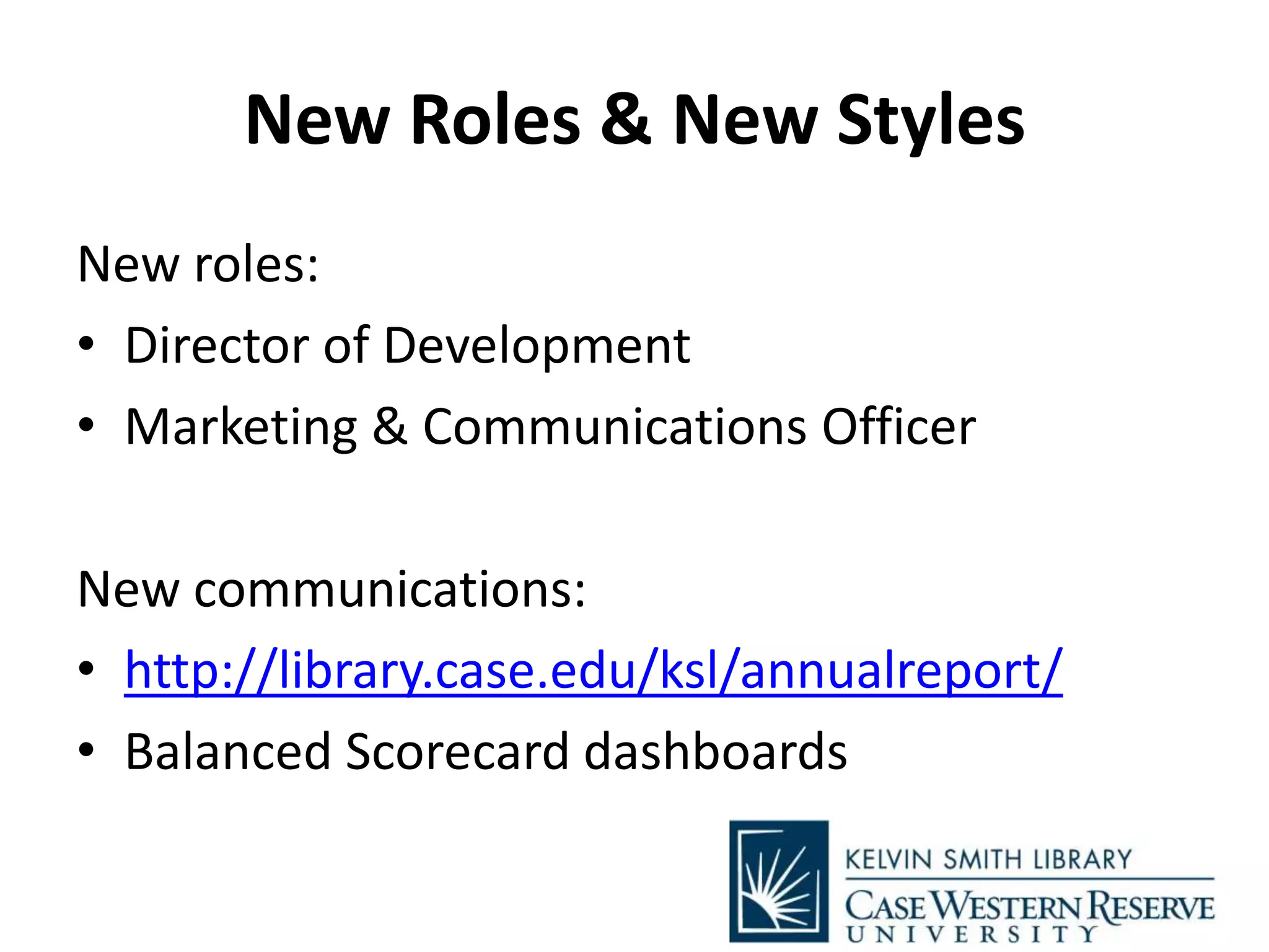 New Roles & New Styles
New roles:
• Director of Development
• Marketing & Communications Officer
New communications:
• http://library.case.edu/ksl/annualreport/
• Balanced Scorecard dashboards
 