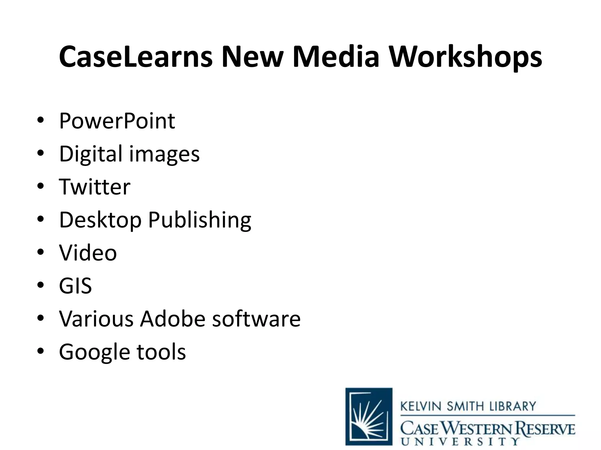 CaseLearns New Media Workshops
• PowerPoint
• Digital images
• Twitter
• Desktop Publishing
• Video
• GIS
• Various Adobe software
• Google tools
 