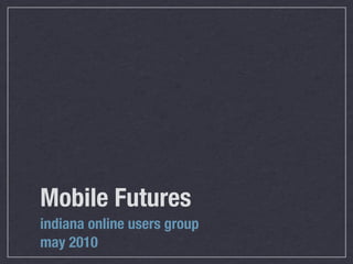 Mobile Futures
indiana online users group
may 2010
 