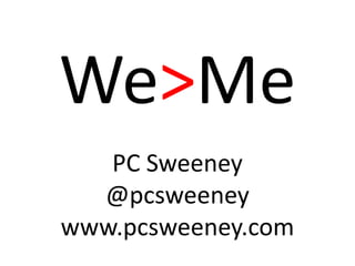 We>Me
PC Sweeney
@pcsweeney
www.pcsweeney.com
 