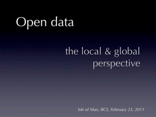 Open data

       the local & global
              perspective



            Isle of Man, BCS, February 23, 2011
 