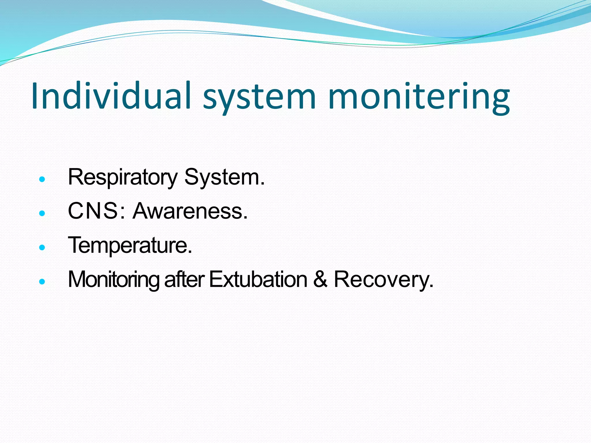 Individual system monitering
 Respiratory System.
 CNS: Awareness.
 Temperature.
 Monitoringafter Extubation & Recovery.
 