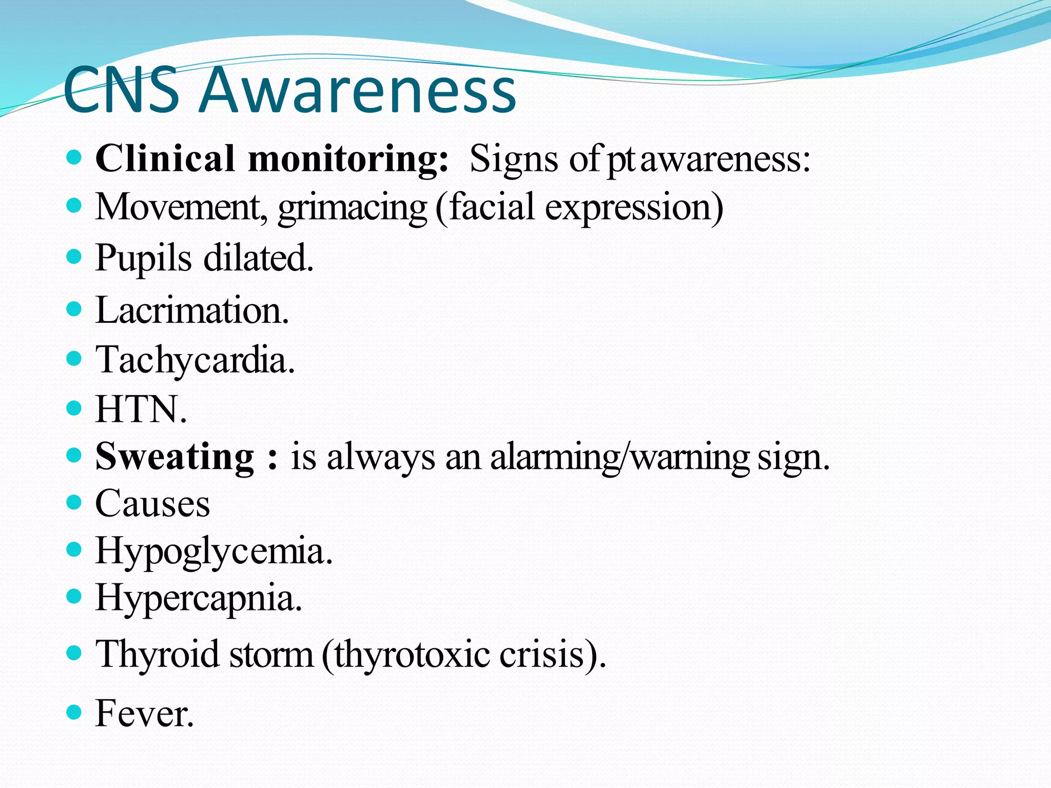 CNS Awareness
 Clinical monitoring: Signs ofptawareness:
 Movement, grimacing (facial expression)
 Pupils dilated.
 Lacrimation.
 Tachycardia.
 HTN.
 Sweating : is always an alarming/warningsign.
 Causes
 Hypoglycemia.
 Hypercapnia.
 Thyroid storm (thyrotoxic crisis).
 Fever.
 