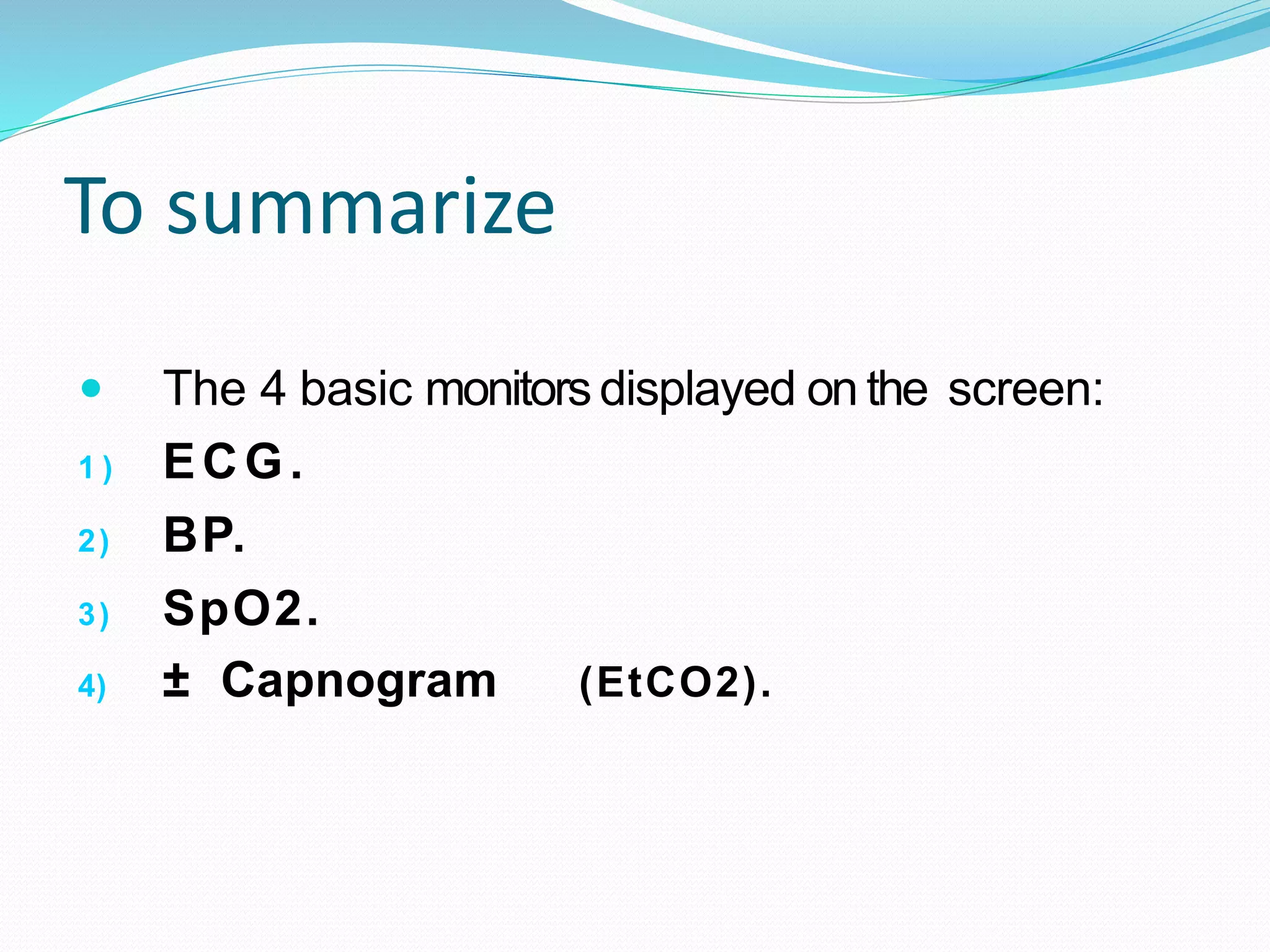 To summarize
 The 4 basic monitors displayed on the screen:
1 ) ECG.
2) BP.
3) SpO2.
4) ± Capnogram (EtCO2).
 