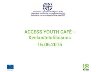 ACCESS YOUTH CAFÈ -
Keskustelutilaisuus
16.06.2015
 