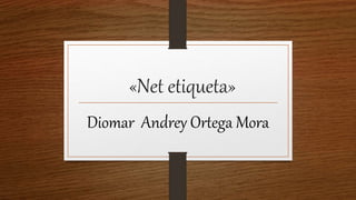 «Net etiqueta»
Diomar Andrey Ortega Mora
 