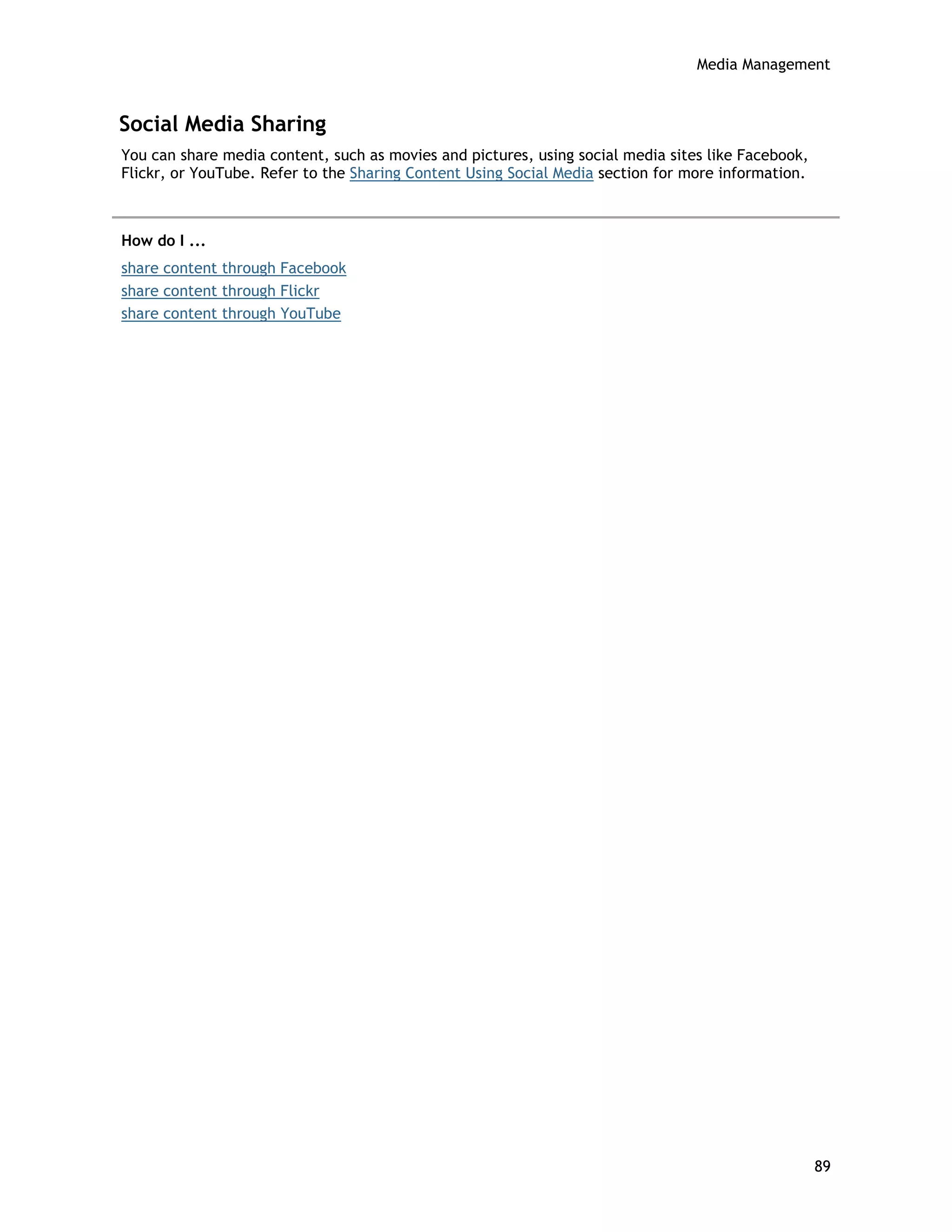 Media Management
Social Media Sharing
You can share media content, such as movies and pictures, using social media sites like Facebook,
Flickr, or YouTube. Refer to the Sharing Content Using Social Media section for more information.
How do I ...
share content through Facebook
share content through Flickr
share content through YouTube
89
 