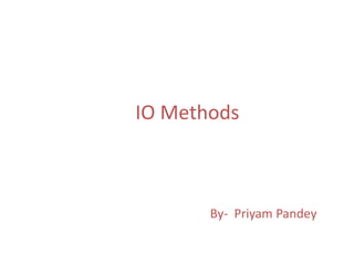 IO Methods
By- Priyam Pandey
 