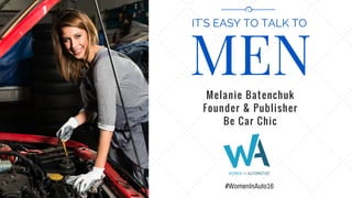 MEN
IT'S EASY TO TALK TO
Melanie Batenchuk
Founder & Publisher
Be Car Chic
#WomenInAuto16
 