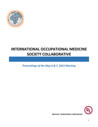 1
INTERNATIONAL OCCUPATIONAL MEDICINE
SOCIETY COLLABORATIVE
Proceedings of the May 6 & 7, 2015 Meeting
Sponsor: Underwriters Laboratories
 