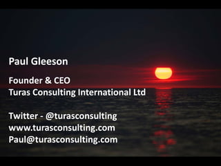 Paul Gleeson 
Founder & CEO 
Turas Consulting International Ltd 
Twitter -@turasconsulting 
www.turasconsulting.com 
Paul@turasconsulting.com 