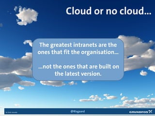 Cloud or no cloud…
The greatest intranets are the
ones that fit the organisation…
…not the ones that are built on
the latest version.
@Risgaard
 