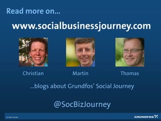 www.socialbusinessjourney.com
…blogs about Grundfos’ Social Journey
@SocBizJourney
Read more on…
Christian Martin Thomas
 