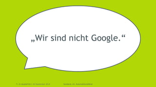 „Wir sind nicht Google.“ 
7 | © doubleYUU | 30 September 2014 
Vorstand, int. Automobilzulieferer 
 
