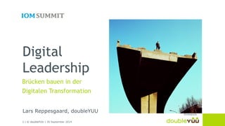 Digital 
Leadership 
Brücken bauen in der 
Digitalen Transformation 
Lars Reppesgaard, doubleYUU 
1 | © doubleYUU | 30 September 2014 
thinkstock 
 