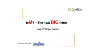 Innovation as a Service
In partnership with
IoMT – The next BIG thing
Eng. Philippe Cohen
 