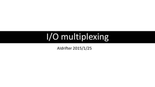 I/O multiplexing
AIdrifter 2015/1/25
 