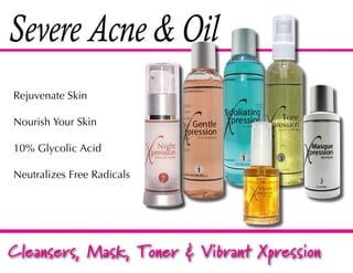 Severe Acne & Oil
Rejuvenate Skin

Nourish Your Skin

10% Glycolic Acid

Neutralizes Free Radicals




Cleansers, Mask, Toner & Vibrant Xpression
 