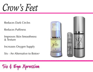 Crow’s Feet
 Reduces Dark Circles

 Reduces Puffiness

 Improves Skin Smoothness
 & Texture

 Increases Oxygen Supply

 Six - An Alternative to Botox®



Six & Eye Xpression
 