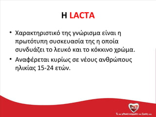 H LACTA
• Χαρακτηριστικό της γνώρισμα είναι η
πρωτότυπη συσκευασία της η οποία
συνδυάζει το λευκό και το κόκκινο χρώμα.
• Αναφέρεται κυρίως σε νέους ανθρώπους
ηλικίας 15-24 ετών.
 