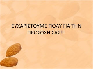 ΕΥΧΑΡΙΣΤΟΥΜΕ ΠΟΛΥ ΓΙΑ ΤΗΝ
ΠΡΟΣΟΧΗ ΣΑΣ!!!
 