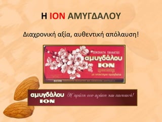 Η ΙΟΝ ΑΜΥΓΔΑΛΟΥ
Διαχρονική αξία, αυθεντική απόλαυση!
 