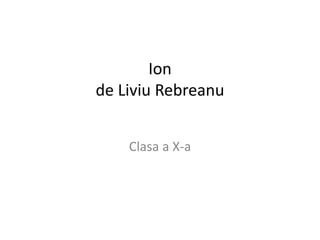 Ion
de Liviu Rebreanu
Clasa a X-a
 