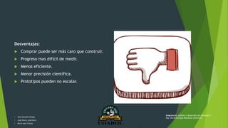 Desventajas:
 Comprar puede ser más caro que construir.
 Progreso mas difícil de medir.
 Menos eficiente.
 Menor precisión científica.
 Prototipos pueden no escalar.
• Alex Gonzalo Vargas
• José Henry Justiniano
• Kevin Joel Ychuta
Asignatura: Análisis y desarrollo de sistemas II
Ing. David Enrique Mendoza Gutiérrez
 