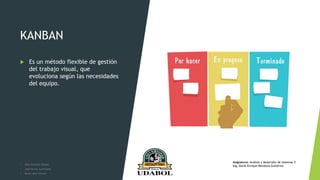 KANBAN
 Es un método flexible de gestión
del trabajo visual, que
evoluciona según las necesidades
del equipo.
• Alex Gonzalo Vargas
• José Henry Justiniano
• Kevin Joel Ychuta
Asignatura: Análisis y desarrollo de sistemas II
Ing. David Enrique Mendoza Gutiérrez
 