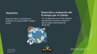 Requisitos
Antes de crear un prototipo los
analistas y el usuario deben trabajar
juntos.
Desarrollo y evaluación del
Prototipo por el Cliente
Con el desarrollo de un Plan General
que permite al usuario conocer lo
que se espera del proceso de
desarrollo.
• Alex Gonzalo Vargas
• José Henry Justiniano
• Kevin Joel Ychuta
Asignatura: Análisis y desarrollo de sistemas II
Ing. David Enrique Mendoza Gutiérrez
 