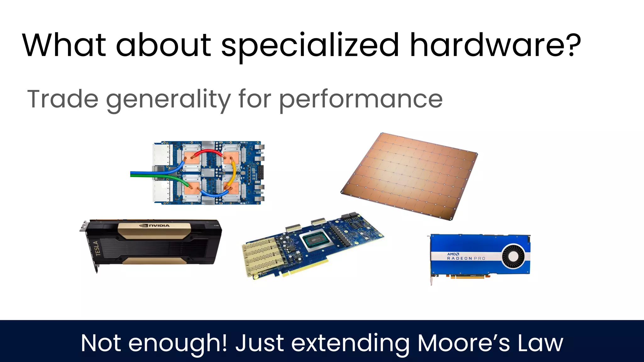 What about specialized hardware? Trade generality for performance Not enough! Just extending Moore’s Law 