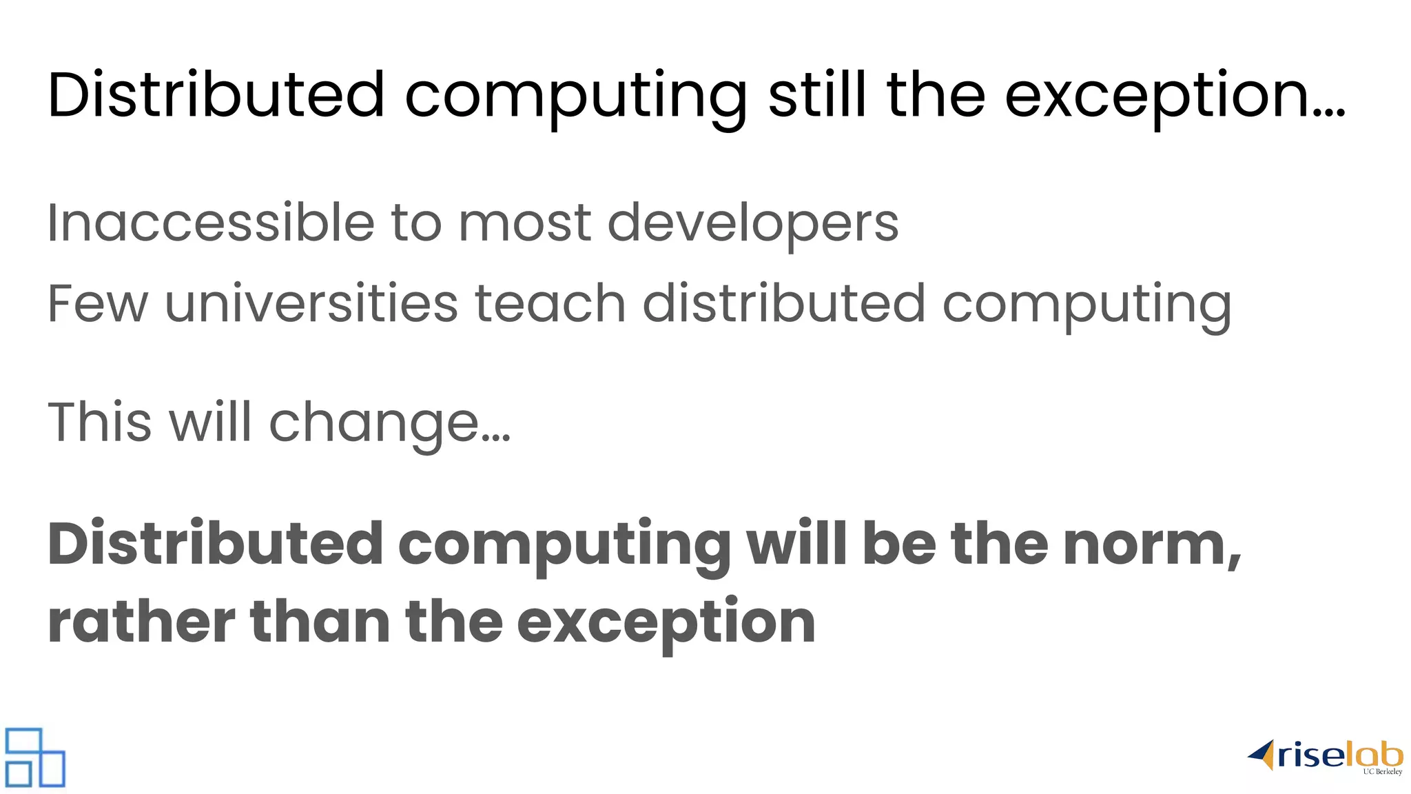 Distributed computing still the exception… Inaccessible to most developers Few universities teach distributed computing This will change… Distributed computing will be the norm, rather than the exception 